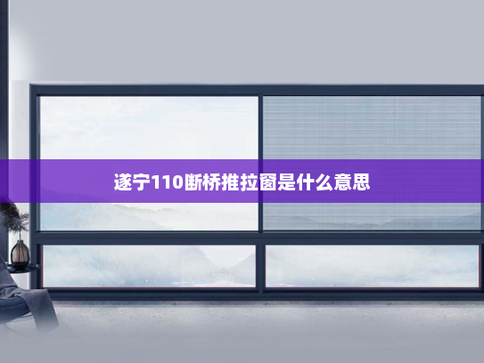 遂宁110断桥推拉窗是什么意思