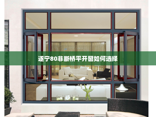 遂宁80非断桥平开窗如何选择