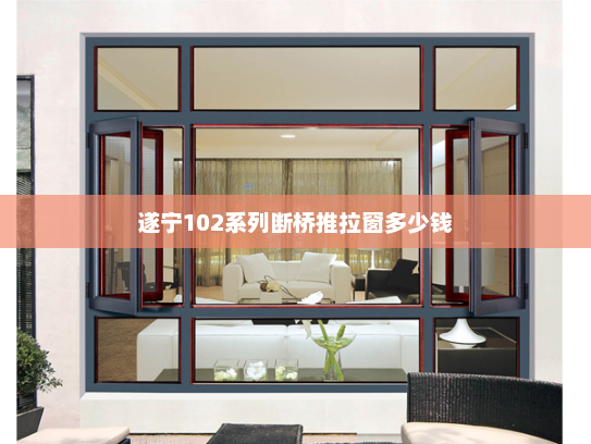 遂宁102系列断桥推拉窗多少钱