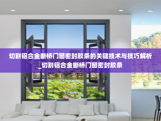 切割铝合金断桥门窗密封胶条的关键技术与技巧解析_切割铝合金断桥门窗密封胶条