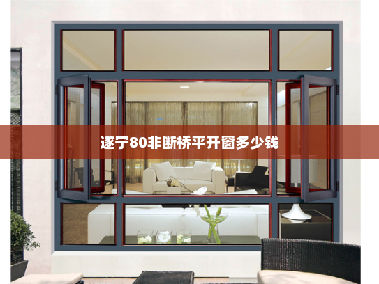 遂宁80非断桥平开窗多少钱