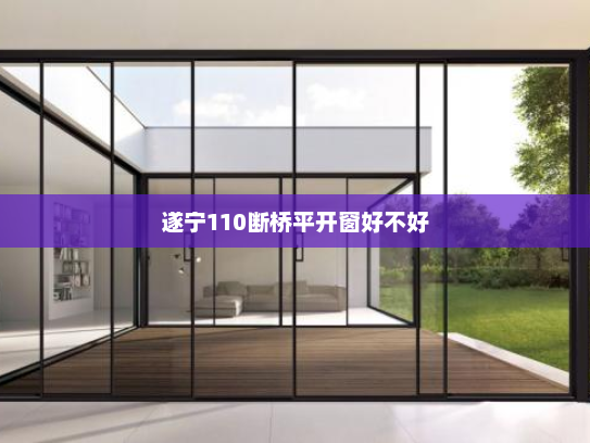 遂宁110断桥平开窗好不好