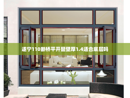 遂宁110断桥平开窗壁厚1.4适合底层吗