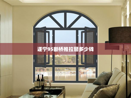 遂宁95断桥推拉窗多少钱