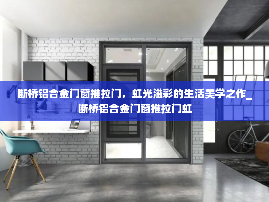 断桥铝合金门窗推拉门,虹光溢彩的生活美学之作_断桥铝合金门窗推拉门虹 断桥铝合金门窗推拉门,虹光溢彩的生活美学之作_断桥铝合金门窗推拉门虹