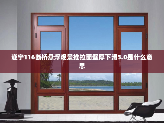 遂宁116断桥悬浮观景推拉窗壁厚下滑3.0是什么意思