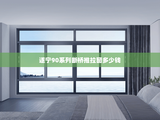 遂宁90系列断桥推拉窗多少钱