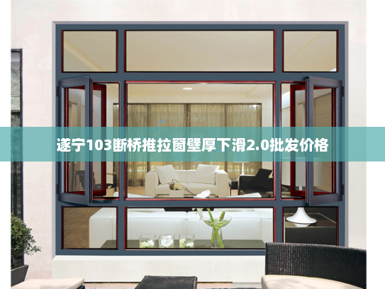 遂宁103断桥推拉窗壁厚下滑2.0批发价格