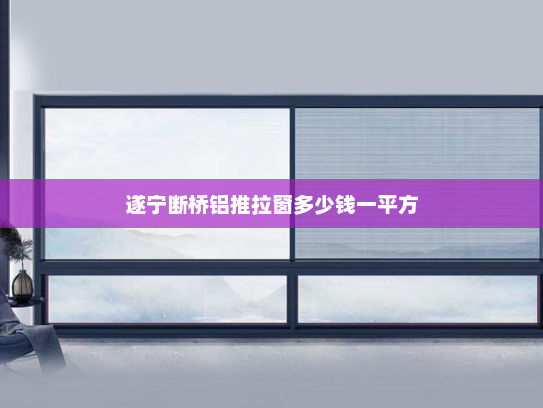 遂宁断桥铝推拉窗多少钱一平方