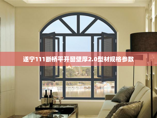 遂宁111断桥平开窗壁厚2.0型材规格参数