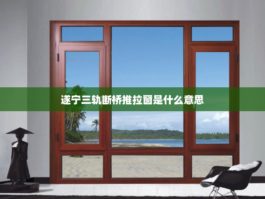 遂宁三轨断桥推拉窗是什么意思