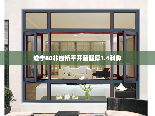 遂宁80非断桥平开窗壁厚1.4利弊