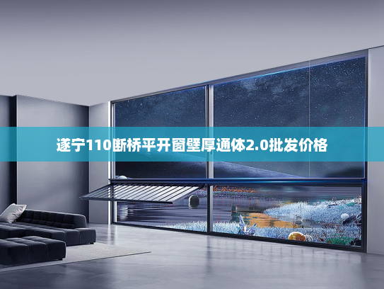 遂宁110断桥平开窗壁厚通体2.0批发价格