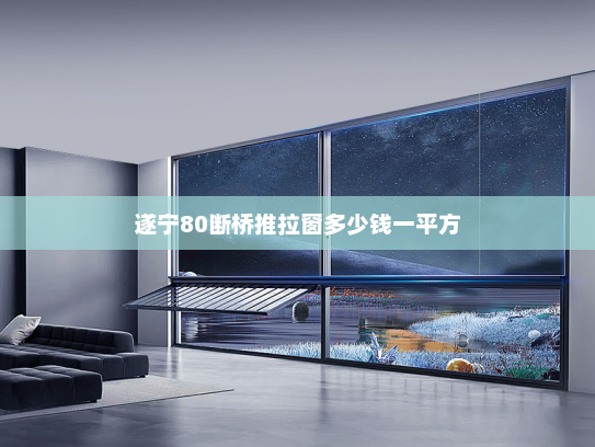 遂宁80断桥推拉窗多少钱一平方