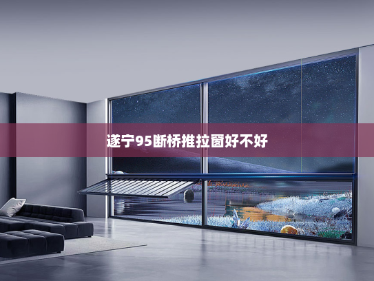 遂宁95断桥推拉窗好不好