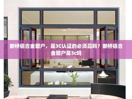 断桥铝合金窗户，是3C认证的必须品吗？断桥铝合金窗户是3c吗