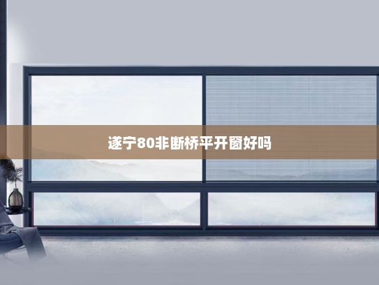 遂宁80非断桥平开窗好吗
