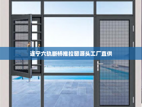 遂宁六轨断桥推拉窗源头工厂直供