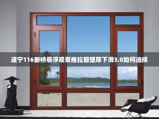 遂宁116断桥悬浮观景推拉窗壁厚下滑3.0如何选择