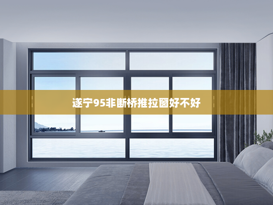 遂宁95非断桥推拉窗好不好