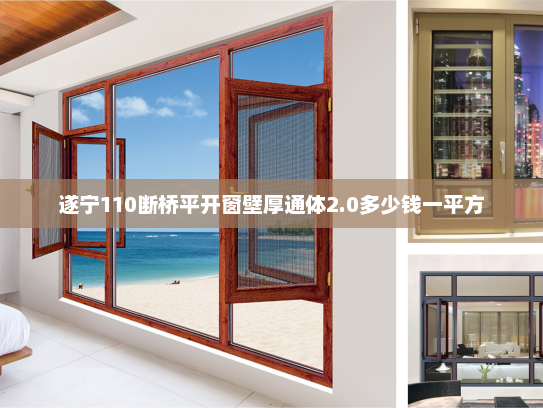 遂宁110断桥平开窗壁厚通体2.0多少钱一平方 遂宁110断桥平开窗壁厚通体2.0多少钱一平方