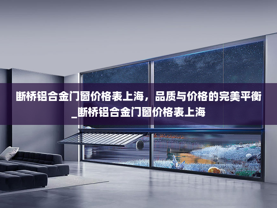 断桥铝合金门窗价格表上海，品质与价格的完美平衡_断桥铝合金门窗价格表上海
