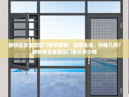 断桥铝合金固定门售价揭秘，品质生活，价格几何？断桥铝合金固定门售价多少钱