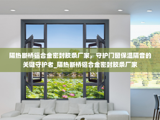 隔热断桥铝合金密封胶条厂家，守护门窗保温隔音的关键守护者_隔热断桥铝合金密封胶条厂家