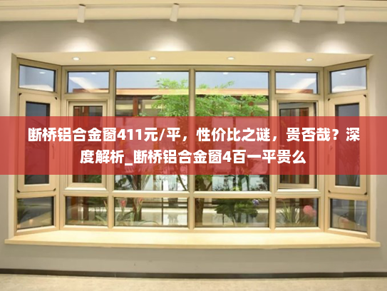 断桥铝合金窗411元/平，性价比之谜，贵否哉？深度解析_断桥铝合金窗4百一平贵么