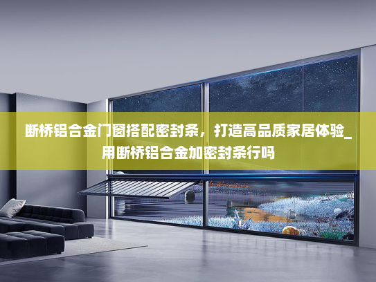断桥铝合金门窗搭配密封条，打造高品质家居体验_用断桥铝合金加密封条行吗