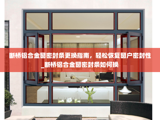 断桥铝合金窗密封条更换指南，轻松恢复窗户密封性_断桥铝合金窗密封条如何换