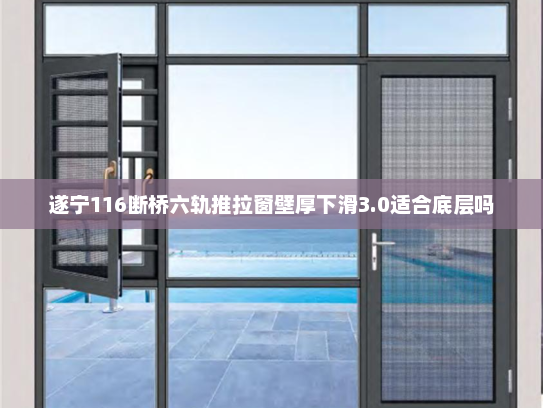 遂宁116断桥六轨推拉窗壁厚下滑3.0适合底层吗
