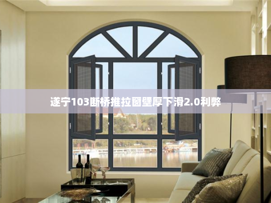 遂宁103断桥推拉窗壁厚下滑2.0利弊