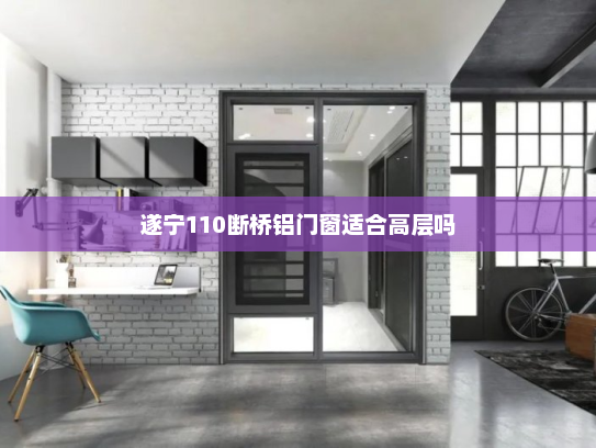 遂宁110断桥铝门窗适合高层吗