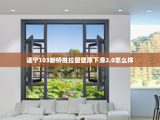 遂宁103断桥推拉窗壁厚下滑2.0怎么样