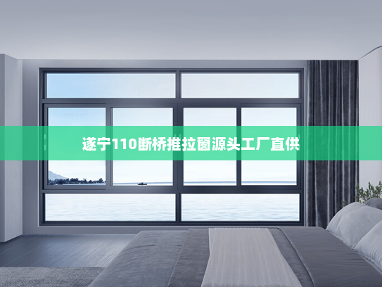 遂宁110断桥推拉窗源头工厂直供
