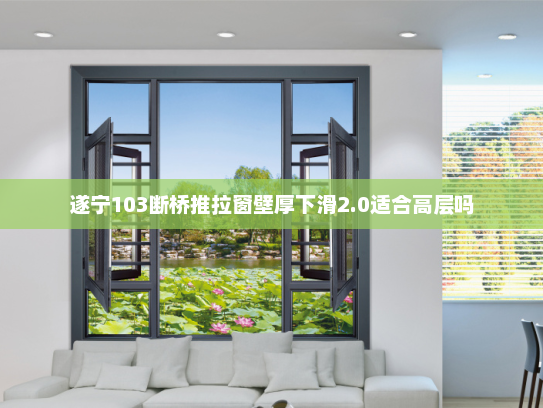 遂宁103断桥推拉窗壁厚下滑2.0适合高层吗