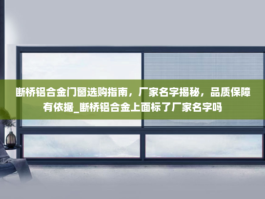 断桥铝合金门窗选购指南，厂家名字揭秘，品质保障有依据_断桥铝合金上面标了厂家名字吗