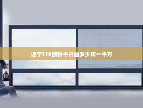 遂宁110断桥平开窗多少钱一平方