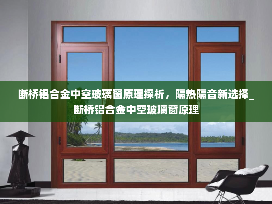 断桥铝合金中空玻璃窗原理探析，隔热隔音新选择_断桥铝合金中空玻璃窗原理