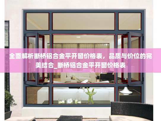 全面解析断桥铝合金平开窗价格表，品质与价位的完美结合_断桥铝合金平开窗价格表