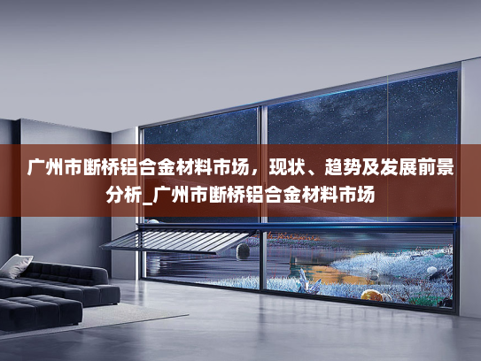 广州市断桥铝合金材料市场，现状、趋势及发展前景分析_广州市断桥铝合金材料市场
