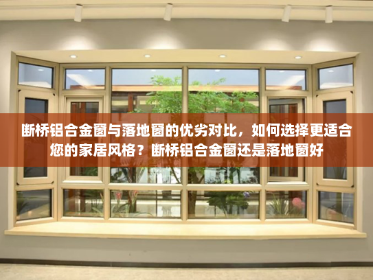 断桥铝合金窗与落地窗的优劣对比，如何选择更适合您的家居风格？断桥铝合金窗还是落地窗好