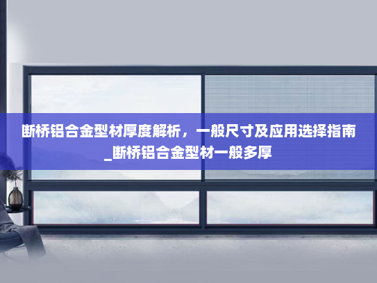 断桥铝合金型材厚度解析，一般尺寸及应用选择指南_断桥铝合金型材一般多厚