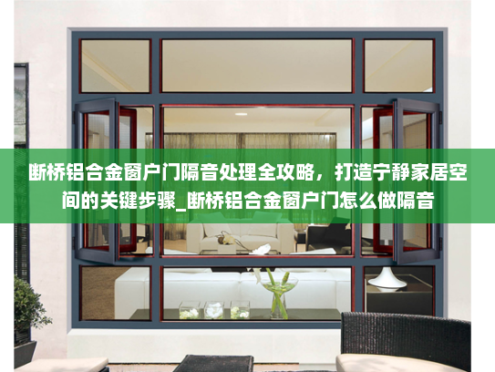 断桥铝合金窗户门隔音处理全攻略，打造宁静家居空间的关键步骤_断桥铝合金窗户门怎么做隔音