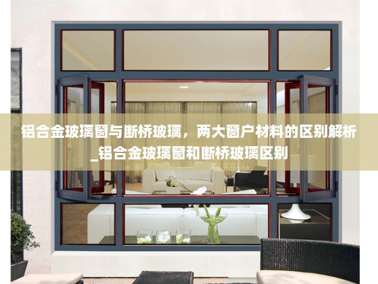 铝合金玻璃窗与断桥玻璃，两大窗户材料的区别解析_铝合金玻璃窗和断桥玻璃区别