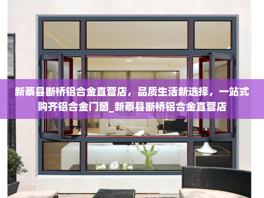 新蔡县断桥铝合金直营店，品质生活新选择，一站式购齐铝合金门窗_新蔡县断桥铝合金直营店