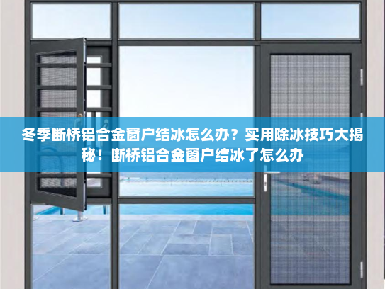 冬季断桥铝合金窗户结冰怎么办？实用除冰技巧大揭秘！断桥铝合金窗户结冰了怎么办