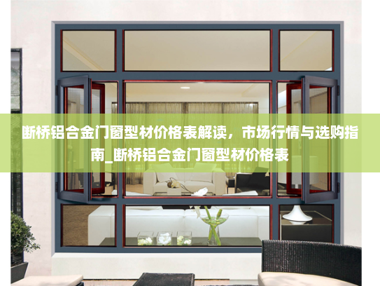 断桥铝合金门窗型材价格表解读，市场行情与选购指南_断桥铝合金门窗型材价格表