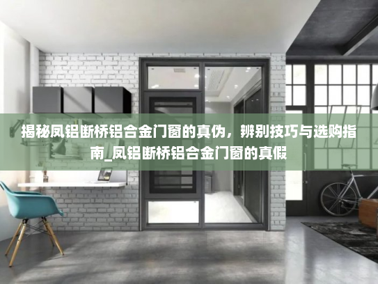 揭秘凤铝断桥铝合金门窗的真伪，辨别技巧与选购指南_凤铝断桥铝合金门窗的真假